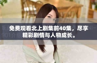 免費(fèi)觀看北上劇集前40集，盡享精彩劇情與人物成長(zhǎng)。