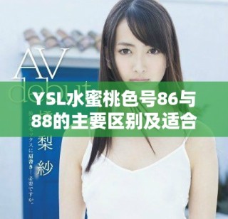 YSL水蜜桃色號(hào)86與88的主要區(qū)別及適合膚色分析