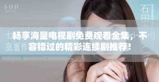 暢享海量電視劇免費(fèi)觀看全集，不容錯(cuò)過的精彩連續(xù)劇推薦！