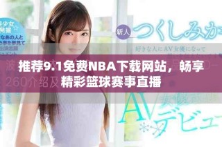 推薦9.1免費(fèi)NBA下載網(wǎng)站，暢享精彩籃球賽事直播