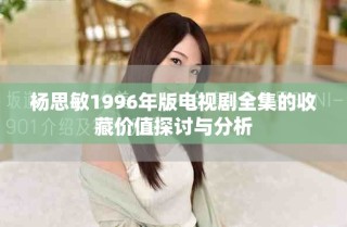 楊思敏1996年版電視劇全集的收藏價(jià)值探討與分析
