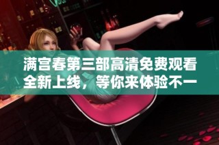 滿(mǎn)宮春第三部高清免費(fèi)觀(guān)看全新上線(xiàn)，等你來(lái)體驗(yàn)不一樣的精彩劇情