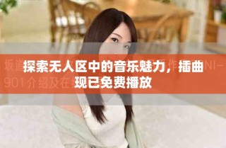 探索無人區(qū)中的音樂魅力，插曲現(xiàn)已免費播放