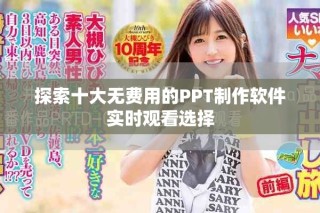 探索十大無費(fèi)用的PPT制作軟件實(shí)時觀看選擇