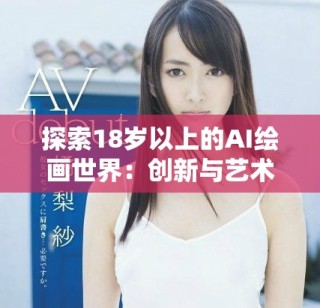 探索18歲以上的AI繪畫世界：創(chuàng)新與藝術(shù)的完美結(jié)合