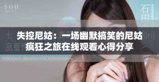 失控尼姑：一場幽默搞笑的尼姑瘋狂之旅在線觀看心得分享