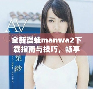 全新漫蛙manwa2下載指南與技巧，暢享無限漫畫樂趣