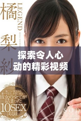 探索令人心動(dòng)的精彩視頻，暢享不一樣的視覺(jué)盛宴與情感體驗(yàn)