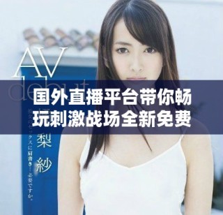 國外直播平臺帶你暢玩刺激戰(zhàn)場全新免費體驗攻略分享