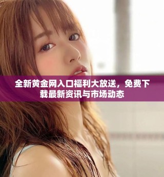 全新黃金網入口福利大放送，免費下載最新資訊與市場動態(tài)