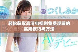 輕松獲取高清電視劇免費觀看的實用技巧與方法