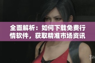 全面解析：如何下載免費(fèi)行情軟件，獲取精準(zhǔn)市場資訊