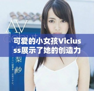 可愛的小女孩Viciusss展示了她的創(chuàng)造力與無限想象力
