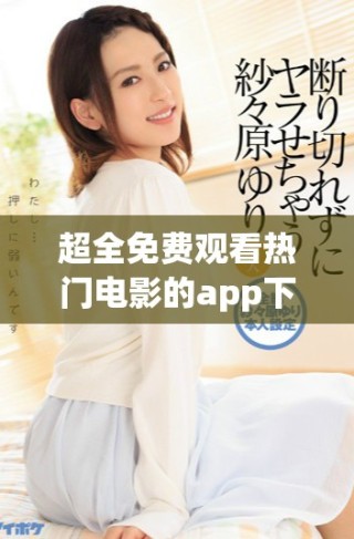 超全免費觀看熱門電影的app下載推薦列表，盡享視聽盛宴