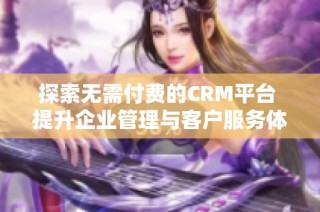 探索無需付費的CRM平臺 提升企業(yè)管理與客戶服務(wù)體驗