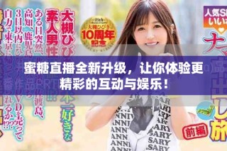 蜜糖直播全新升級，讓你體驗更精彩的互動與娛樂！