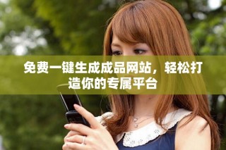 免費(fèi)一鍵生成成品網(wǎng)站，輕松打造你的專屬平臺(tái)