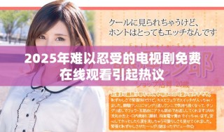 2025年難以忍受的電視劇免費(fèi)在線觀看引起熱議