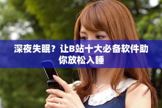 深夜失眠？讓B站十大必備軟件助你放松入睡