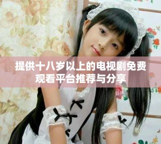 提供十八歲以上的電視劇免費觀看平臺推薦與分享