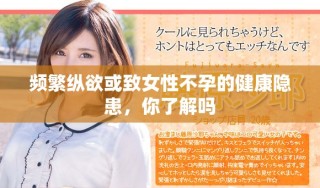 頻繁縱欲或致女性不孕的健康隱患，你了解嗎