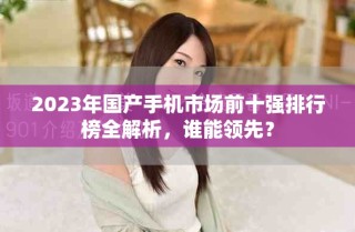 2023年國(guó)產(chǎn)手機(jī)市場(chǎng)前十強(qiáng)排行榜全解析，誰(shuí)能領(lǐng)先？
