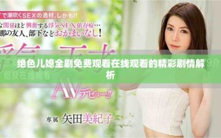 絕色兒媳全劇免費(fèi)觀看在線觀看的精彩劇情解析