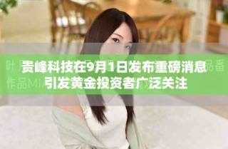 貴峰科技在9月1日發(fā)布重磅消息 引發(fā)黃金投資者廣泛關注