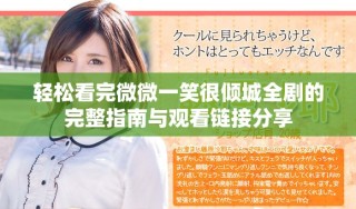 輕松看完微微一笑很傾城全劇的完整指南與觀看鏈接分享