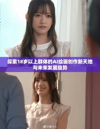 探索18歲以上群體的AI繪畫(huà)創(chuàng)作新天地與未來(lái)發(fā)展趨勢(shì)