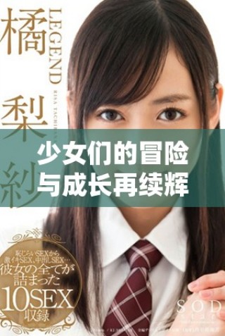 少女們的冒險與成長再續(xù)輝煌第四季精彩上線