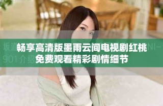 暢享高清版墨雨云間電視劇紅桃免費觀看精彩劇情細(xì)節(jié)