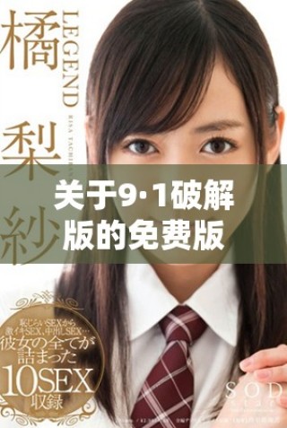 關(guān)于9·1破解版的免費版本完整解析與使用指南