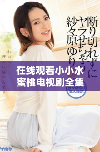 在線(xiàn)觀(guān)看小小水蜜桃電視劇全集的便捷方法與資源分享