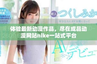 體驗(yàn)最新動(dòng)漫作品，盡在成品動(dòng)漫網(wǎng)站nike一站式平臺(tái)
