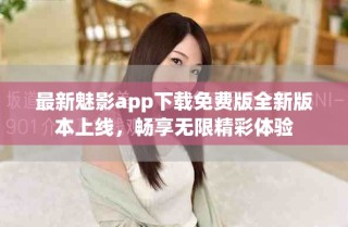 最新魅影app下載免費(fèi)版全新版本上線，暢享無限精彩體驗(yàn)