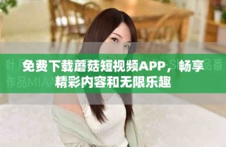 免費(fèi)下載蘑菇短視頻APP，暢享精彩內(nèi)容和無限樂趣