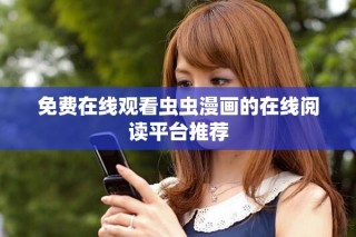 免費(fèi)在線觀看蟲蟲漫畫的在線閱讀平臺推薦