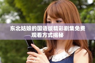 東北姑娘的國(guó)語(yǔ)版精彩劇集免費(fèi)觀看方式揭秘