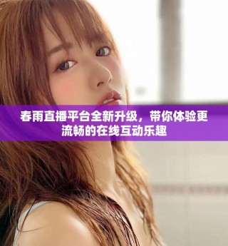 春雨直播平臺全新升級，帶你體驗更流暢的在線互動樂趣