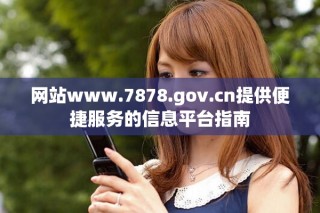 網站www.7878.gov.cn提供便捷服務的信息平臺指南