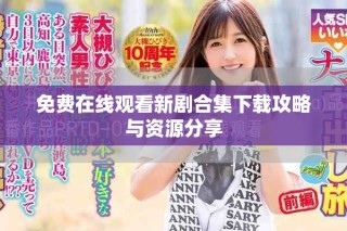 免費(fèi)在線觀看新劇合集下載攻略與資源分享