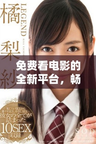 免費看電影的全新平臺，暢享豐富影視內(nèi)容的精彩體驗