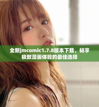 全新jmcomic1.7.8版本下載，暢享極致漫畫體驗的最佳選擇