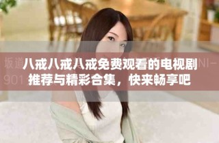 八戒八戒八戒免費觀看的電視劇推薦與精彩合集，快來暢享吧