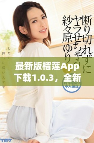 最新版榴蓮App下載1.0.3，全新功能與體驗(yàn)等你來(lái)發(fā)現(xiàn)！