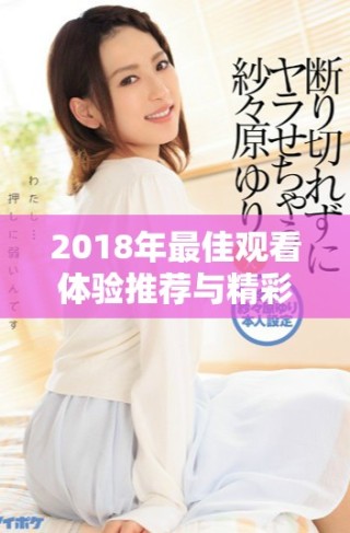 2018年最佳觀看體驗(yàn)推薦與精彩影片盤點(diǎn)