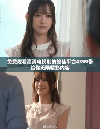 免費觀看高清電視劇的絕佳平臺4399帶給你無限精彩內(nèi)容