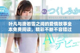 葉凡與唐若雪之間的愛情故事全本免費閱讀，精彩不斷不容錯過