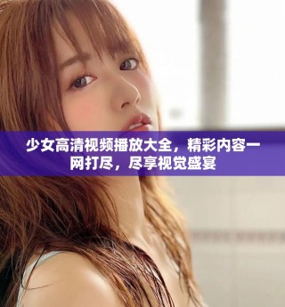 少女高清視頻播放大全，精彩內(nèi)容一網(wǎng)打盡，盡享視覺盛宴